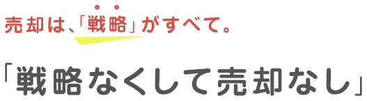 売却は、「戦略」がすべて。「戦略なくして売却なし」